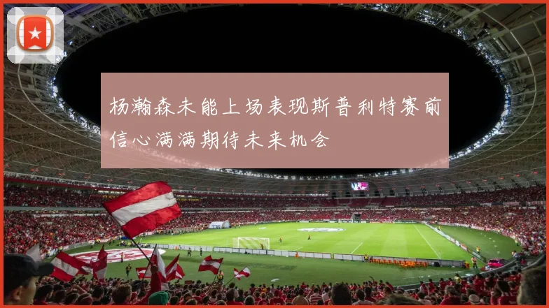 杨瀚森未能上场表现斯普利特赛前信心满满期待未来机会