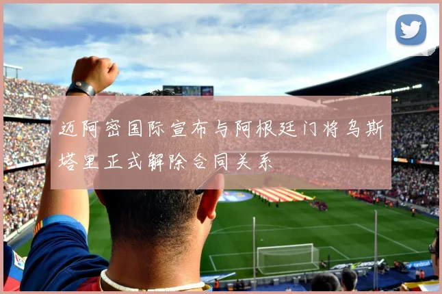 迈阿密国际宣布与阿根廷门将乌斯塔里正式解除合同关系