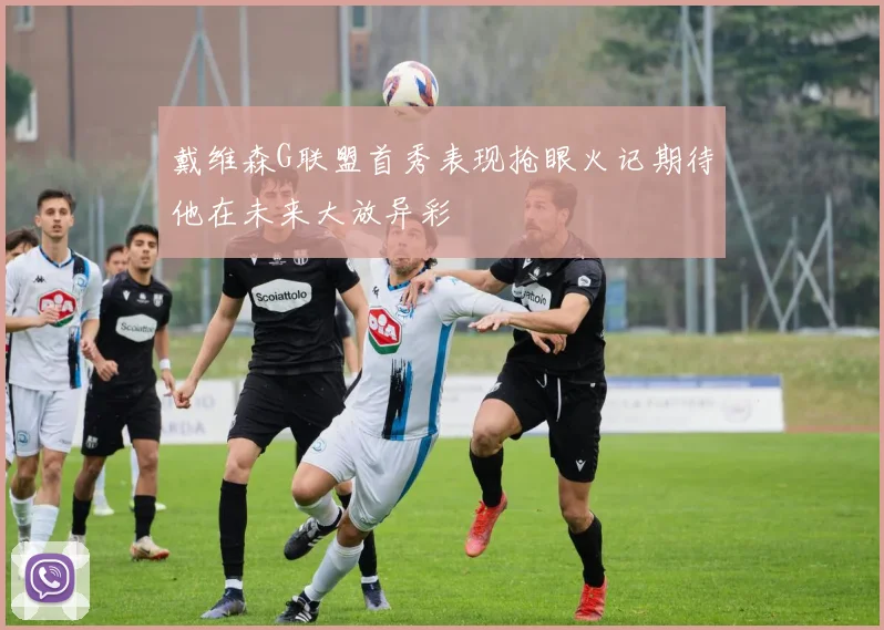 戴维森G联盟首秀表现抢眼火记期待他在未来大放异彩