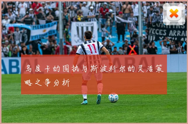 乌度卡的固执与斯波科尔的灵活策略之争分析