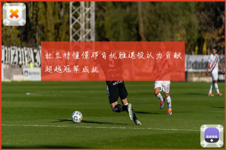 杜兰特憧憬邓肯优雅退役认为贡献超越冠军成就