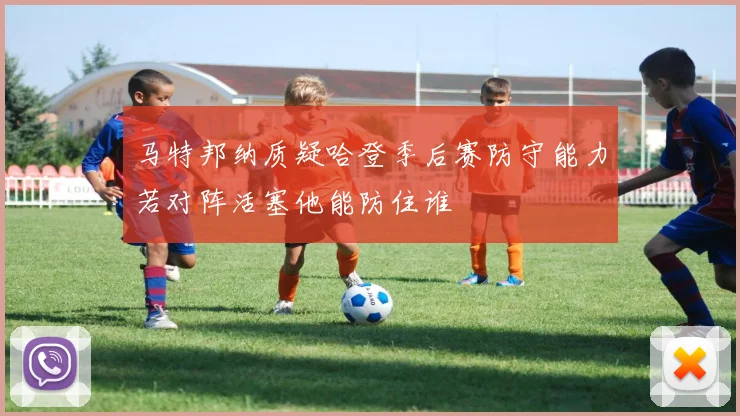 马特邦纳质疑哈登季后赛防守能力若对阵活塞他能防住谁