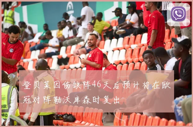 登贝莱因伤缺阵46天后预计将在欧冠对阵勒沃库森时复出