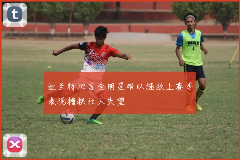 杜兰特坦言全明星难以拯救上赛季表现糟糕让人失望