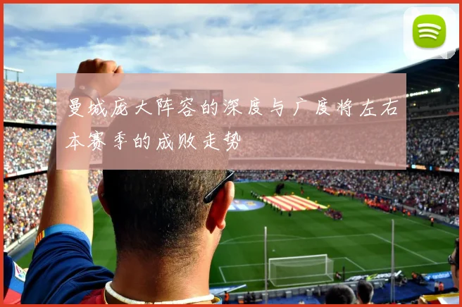 曼城庞大阵容的深度与广度将左右本赛季的成败走势