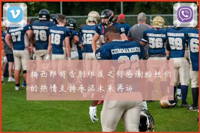 梅西即将告别印度之行感谢粉丝们的热情支持承诺未来再访