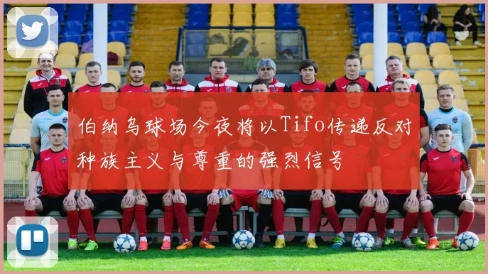 伯纳乌球场今夜将以Tifo传递反对种族主义与尊重的强烈信号