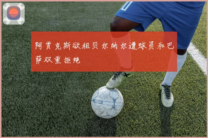 阿贾克斯欲租贝尔纳尔遭球员和巴萨双重拒绝